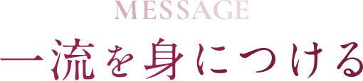 MESSAGE 一流を身につける