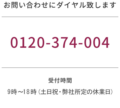 お問い合わせにダイヤル致します 0120374004 受付時間 9時〜18時（土日祝・弊社所定の休業日）